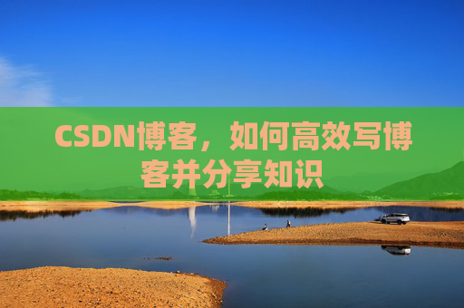 CSDN博客，如何高效写博客并分享知识